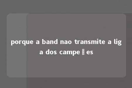 porque a band nao transmite a liga dos campeões