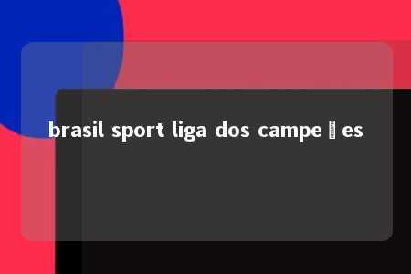 brasil sport liga dos campeões