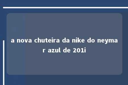 a nova chuteira da nike do neymar azul de 201i