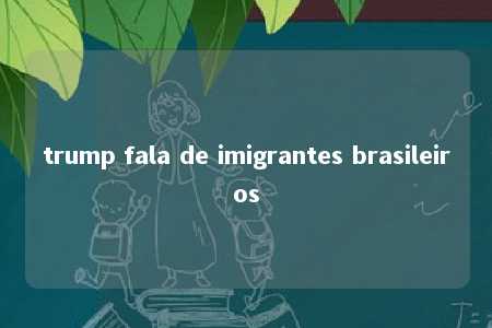 trump fala de imigrantes brasileiros