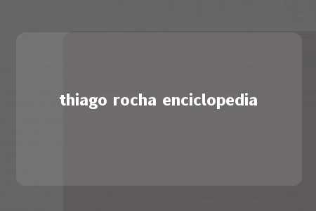 thiago rocha enciclopedia