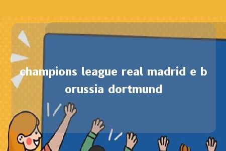 champions league real madrid e borussia dortmund