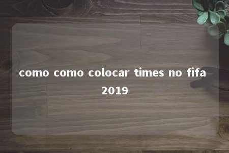 como como colocar times no fifa 2019