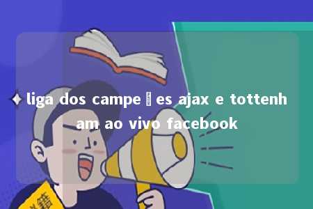 liga dos campeões ajax e tottenham ao vivo facebook