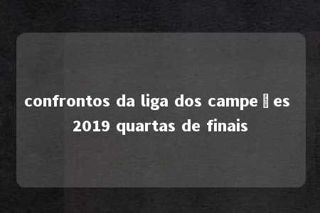 confrontos da liga dos campeões 2019 quartas de finais