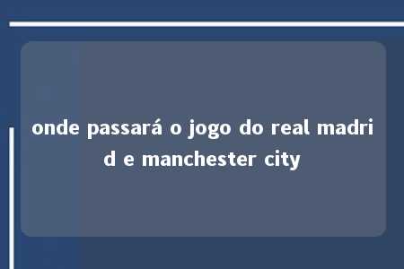 onde passará o jogo do real madrid e manchester city