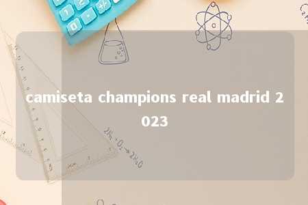 camiseta champions real madrid 2023