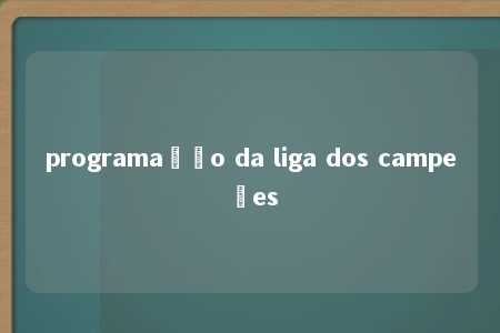 programação da liga dos campeões