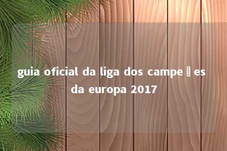 guia oficial da liga dos campeões da europa 2017