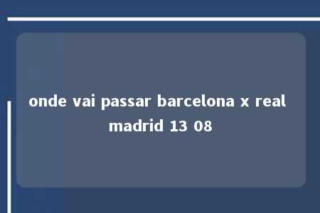 onde vai passar barcelona x real madrid 13 08