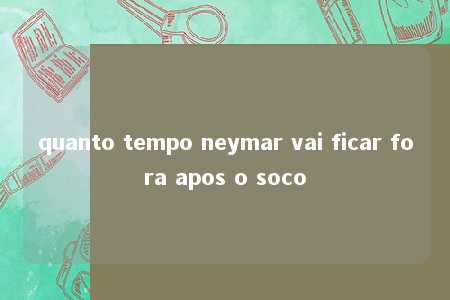 quanto tempo neymar vai ficar fora apos o soco