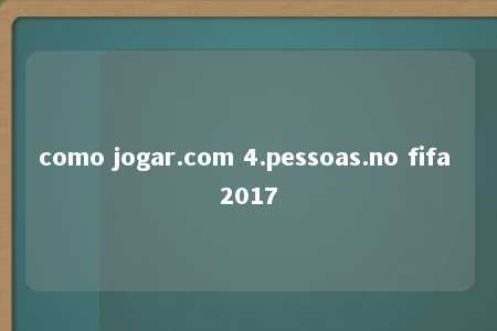 como jogar.com 4.pessoas.no fifa 2017