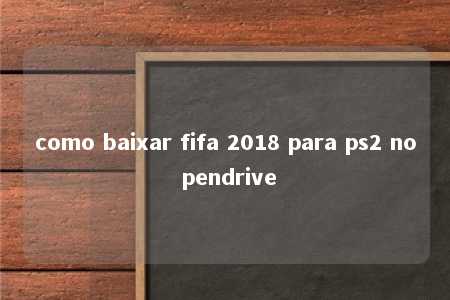 como baixar fifa 2018 para ps2 no pendrive