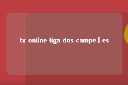 tv online liga dos campeões