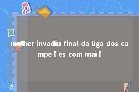 mulher invadiu final da liga dos campeões com maiô