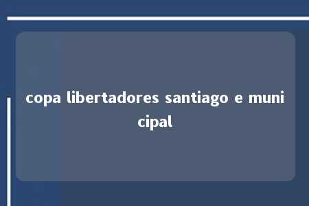 copa libertadores santiago e municipal