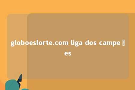 globoeslorte.com liga dos campeões