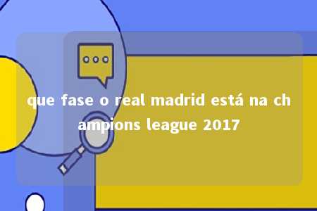 que fase o real madrid está na champions league 2017