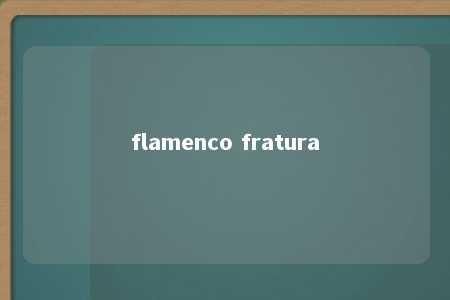 flamenco fratura