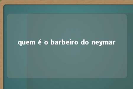 quem é o barbeiro do neymar