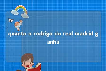 quanto o rodrigo do real madrid ganha