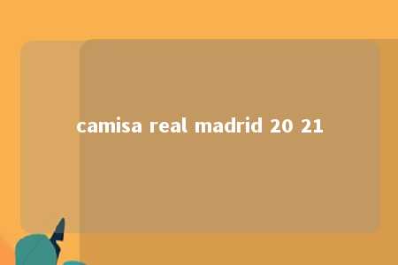 camisa real madrid 20 21