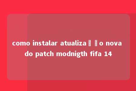 como instalar atualização nova do patch modnigth fifa 14