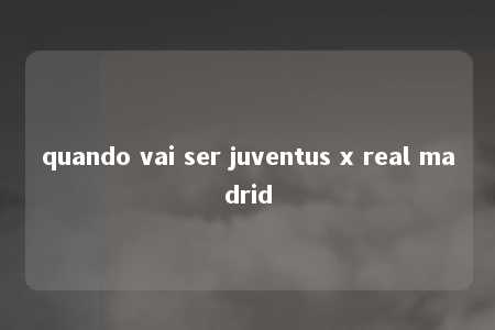 quando vai ser juventus x real madrid