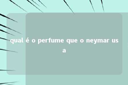 qual é o perfume que o neymar usa