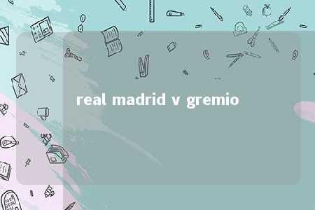 real madrid v gremio