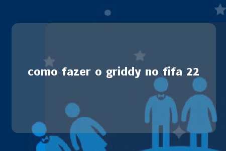 como fazer o griddy no fifa 22