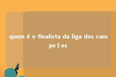 quem é o finalista da liga dos campeões