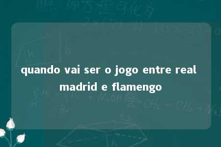 quando vai ser o jogo entre real madrid e flamengo