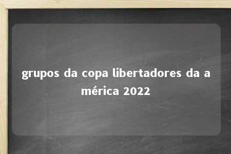 grupos da copa libertadores da américa 2022