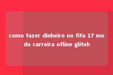 como fazer dinheiro no fifa 17 modo carreira ofline glitvh