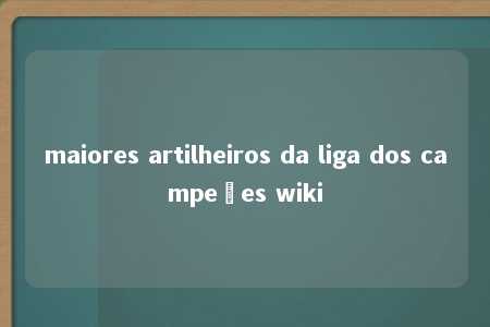 maiores artilheiros da liga dos campeões wiki