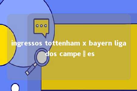 ingressos tottenham x bayern liga dos campeões