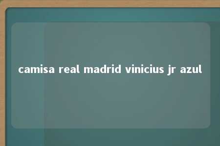 camisa real madrid vinicius jr azul