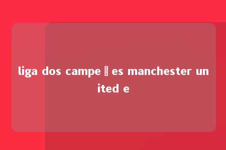 liga dos campeões manchester united e