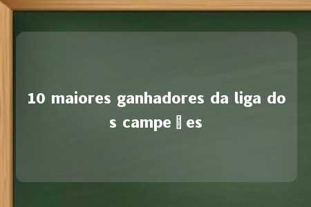 10 maiores ganhadores da liga dos campeões