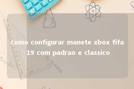 como configurar manete xbox fifa 19 com padrao e classico