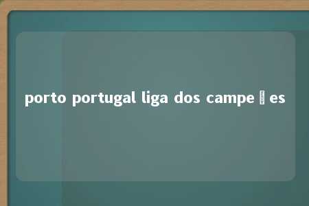 porto portugal liga dos campeões