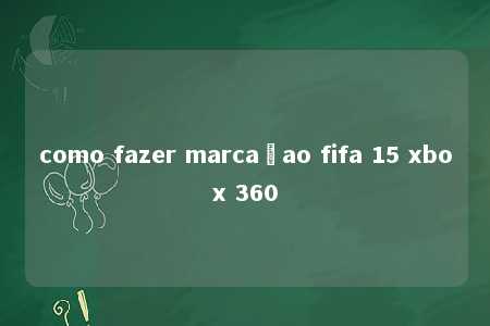 como fazer marcaçao fifa 15 xbox 360