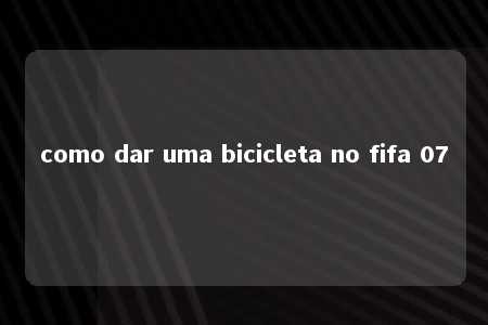 como dar uma bicicleta no fifa 07