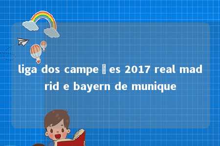 liga dos campeões 2017 real madrid e bayern de munique