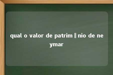 qual o valor de patrimônio de neymar