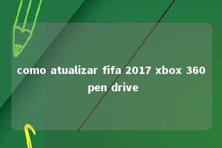 como atualizar fifa 2017 xbox 360 pen drive