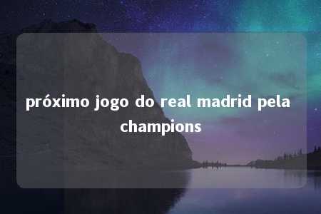 próximo jogo do real madrid pela champions