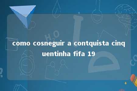 como cosneguir a contquista cinquentinha fifa 19