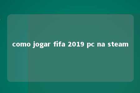 como jogar fifa 2019 pc na steam